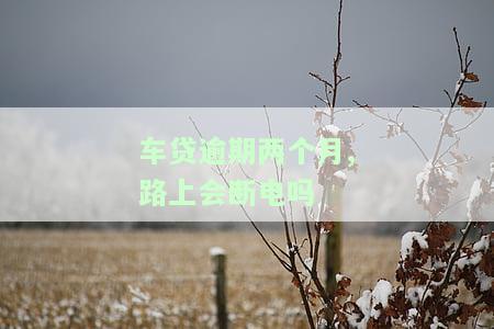 车贷逾期2个月了：能否协商？已逾期2期，担心车辆被拖？解决方案在此！