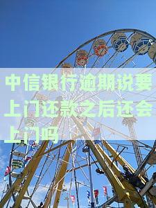 中信银行逾期上门后能否协商解决？接到电话称48小时内需还清全款，会上门核实吗？