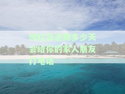 微粒贷逾期多少天会给你的家人朋友打电话-微粒贷逾期多少天会给你的家人朋友打电话呢