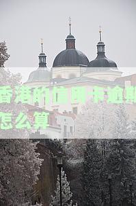 香港欠信用卡多少年会停止追讨及法律责任？