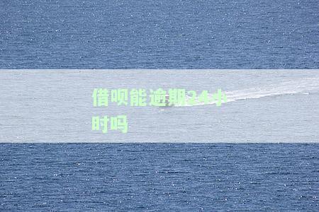 借呗能逾期24小时吗？如何还款与处理逾期？