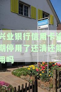 兴业银行信用卡逾期停用后还清能否继续使用？安全性如何？解决逾期问题的方法是什么？
