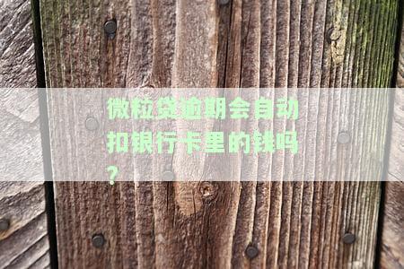 微粒贷逾期会自动扣银行卡里的钱吗？该如何处理？