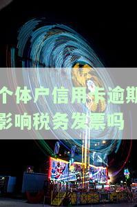 个体户信用卡逾期影响税务发票吗-个体户信用卡逾期影响税务发票吗怎么办