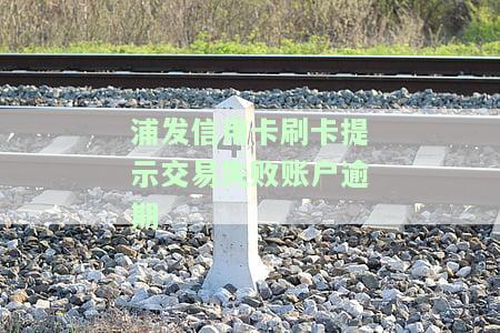 浦发信用卡刷卡提示交易失败账户逾期-浦发信用卡刷卡提示交易失败账户逾期怎么办