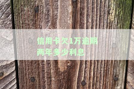 信用卡欠1万逾期两年，利息多少算正常？