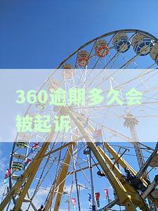 360逾期多久会被起诉？金额达到多少会被起诉？逾期后真的会被起诉坐牢吗？逾期费用是多少？