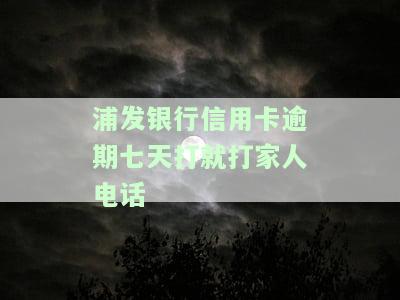 浦发银行信用卡逾期七天就打家人电话是否违法？逾期4天是否会告知家里，6万逾期4个月需家属签字？