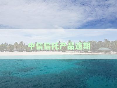 中信信托产品逾期怎么办？期、到期处理及到账时间解析