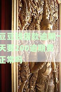 豆豆钱逾期一天100元手续费：合法？能减免？全月一次性收取合理吗？逾期一天即3000元，两天就12000 ！