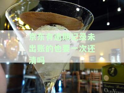京东有逾期记录未出账的需要一次性还清吗？如何解决？逾期后还清还能继续使用吗？多久能恢复使用资格？逾期记录多久在征信系统消除？未逾期部分会按照原时间还款吗？
