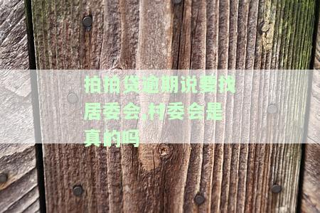 拍拍贷逾期：说要找居委会、村委会是真的吗？会上门吗？