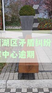 西湖区矛盾纠纷调解中心逾期电话及联系方式查询