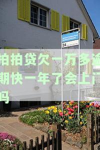 拍拍贷欠一万多逾期快一年了会上门催收吗？可能会被起诉！