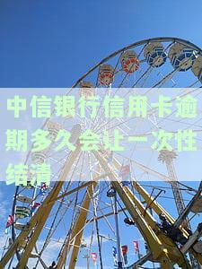中信银行信用卡逾期多久会要求一次性结清贷款？逾期后银行是否会联系本人？还款后额度能否恢复？