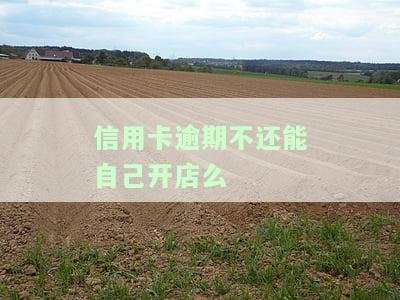 欠信用卡可以开店吗？安全吗？需要怎么办？