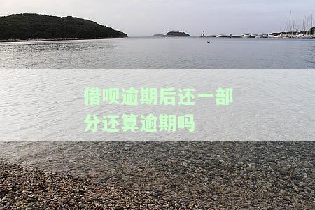 借呗逾期后还一部分算不算逾期？怎么处理？还会影响征信吗？