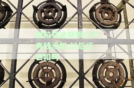 微粒贷逾期银行卡有钱没扣,以后还会扣吗