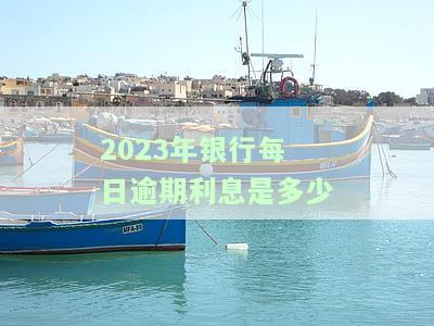 2023年银行每日逾期利息是多少？最新规定及计算方法全解析
