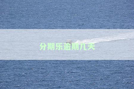 分期乐逾期几天会上征信？会有哪些影响？逾期后果是什么？