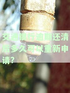 交通银行逾期还清后多久可以重新申请贷款？还清后能否立即申请？额度会受影响吗？逾期一点能套出来吗？