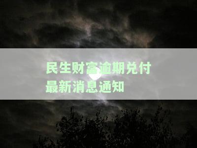民生财富逾期兑付最新消息通知图片全集：最新进展与能否兑付解析