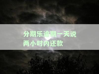 分期乐逾期一天说两小时内还款