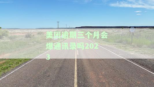 美团逾期3个月，第三方是否会爆通讯录及联系人？是否会影响家人并可能上门催收？