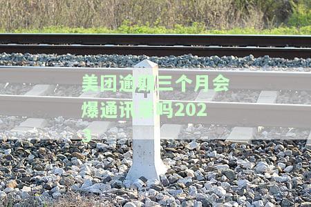 美团逾期三个月会爆通讯录吗2023-美团逾期三个月会爆通讯录吗2023年