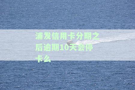 浦发逾期10天了让一吹还清,还不起怎么办？全额还款、协商解决策略全解析