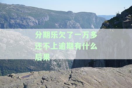 分期乐欠款一万多元，真的会被起诉吗？逾期未还会怎样处理？