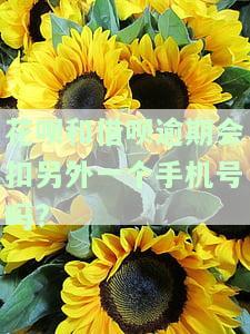 花呗和借呗逾期会扣另外一个手机号吗?