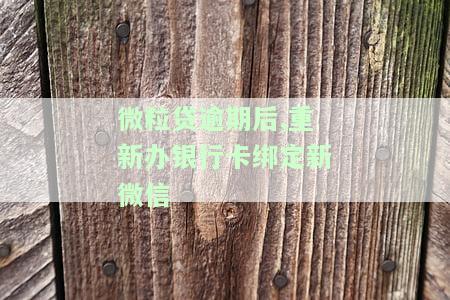 微粒贷逾期后，重新办银行卡绑定新微信会有何影响？是否会从新办的银行卡扣钱？