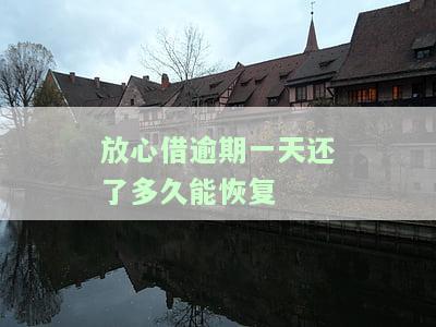 放心借逾期一天还款后，多久能恢复正常借款及征信？