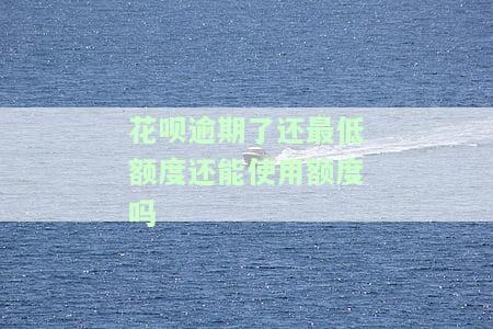 花呗逾期后还最低还款额度能否恢复？