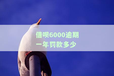 借呗6000逾期一年罚款多少？逾期后果严重！