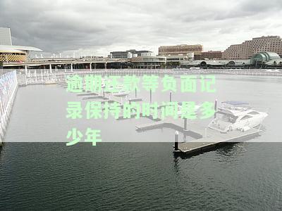 逾期还款等负面记录保持的时间是多少年-逾期还款等负面记录保持的时间是多少年