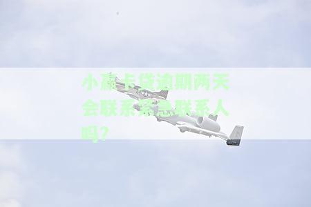 小赢卡贷逾期两天会打电话给家里吗？紧急联系人会被联系吗？