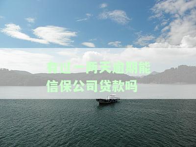 有过一两天逾期能否信保公司贷款？影响征信吗？