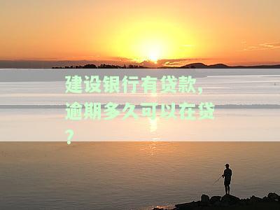 建设银行有贷款,逾期多久可以在贷?-建设银行有贷款,逾期多久可以在贷款