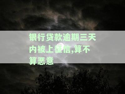 银行贷款逾期三天内被上征信，算不算恶意透支？