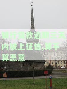 银行贷款逾期三天内被上征信,算不算恶意