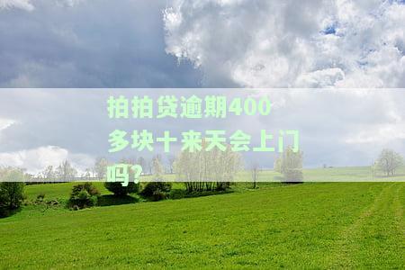 拍拍贷逾期400多块十来天会上门吗？真的会找上门吗？借款逾期600多天被找上门该怎么办？