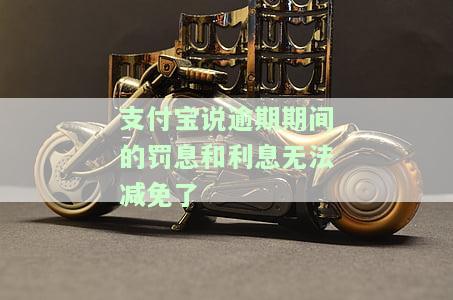 支付宝说逾期期间的罚息和利息无法减免了？是真是假？