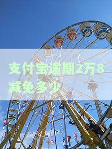 支付宝逾期2万8减免多少-支付宝逾期2万8减免多少利息