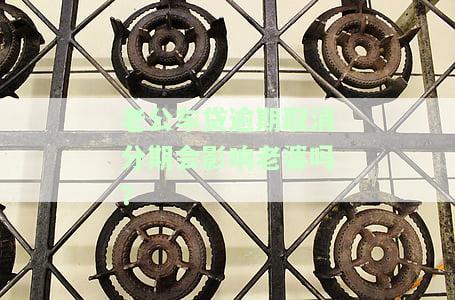 老公车贷逾期取消分期会影响老婆吗？请看详细解答