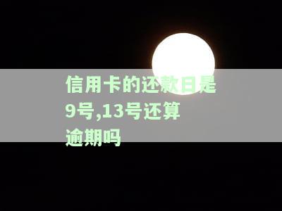 信用卡的还款日是9号,13号还算逾期吗