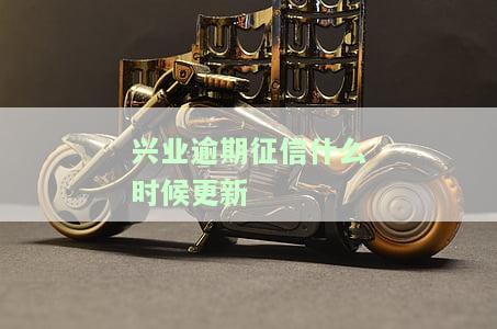 兴业逾期征信什么时候更新-兴业逾期征信什么时候更新一次