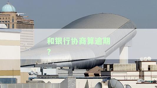 和银行协商还款会上征信吗？影响、处理方法及宽限期全解析
