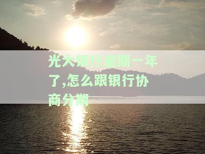 光大银行逾期一年多告知无需还款，费用计算及处理方法
